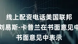 线上配资电话美国联邦法官刘易斯·卡普兰在书面意见中表示