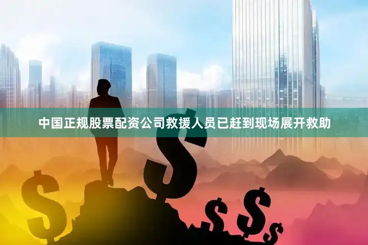 中国正规股票配资公司救援人员已赶到现场展开救助