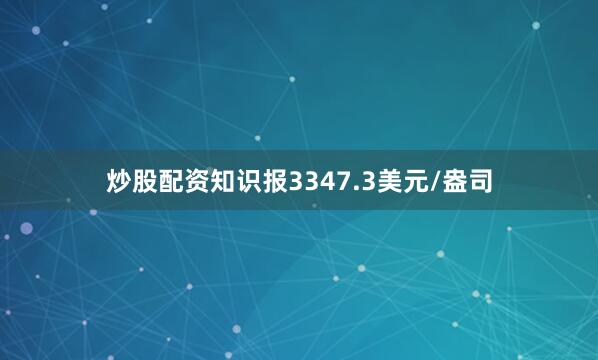 炒股配资知识报3347.3美元/盎司