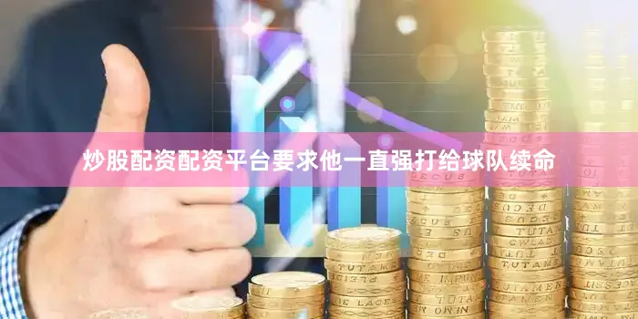 炒股配资配资平台要求他一直强打给球队续命