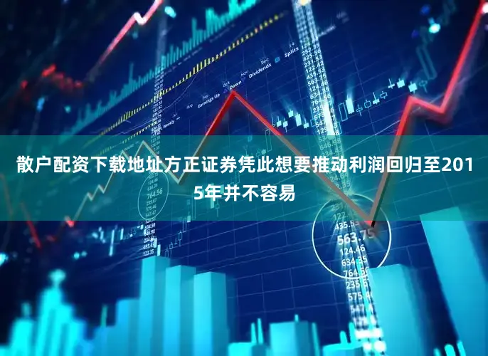 散户配资下载地址方正证券凭此想要推动利润回归至2015年并不容易