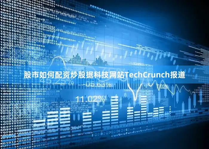 股市如何配资炒股据科技网站TechCrunch报道