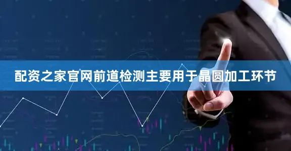 配资之家官网　　前道检测主要用于晶圆加工环节