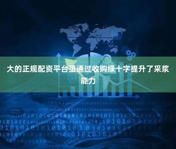 大的正规配资平台虽通过收购绿十字提升了采浆能力