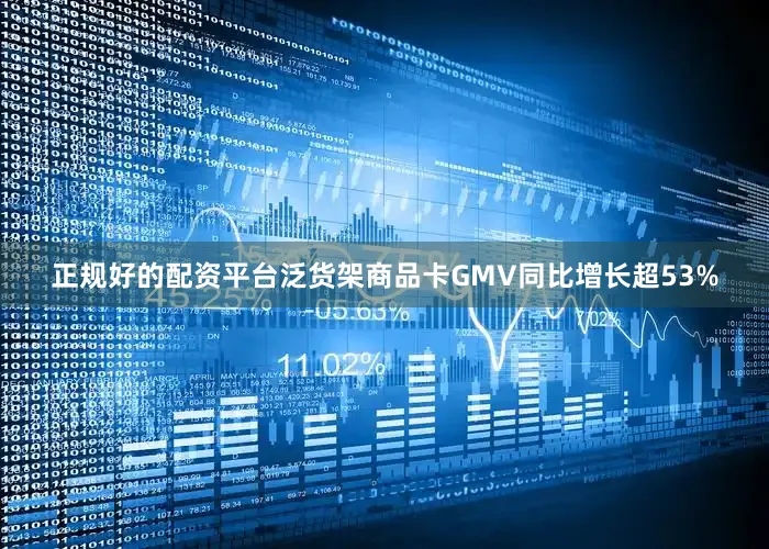 正规好的配资平台泛货架商品卡GMV同比增长超53%