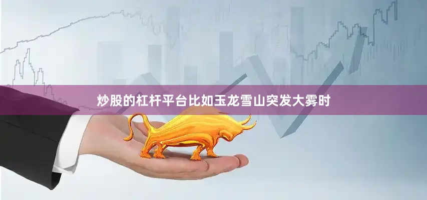 炒股的杠杆平台比如玉龙雪山突发大雾时