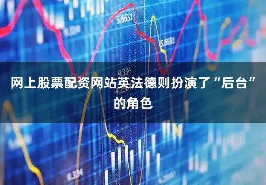 网上股票配资网站英法德则扮演了“后台”的角色