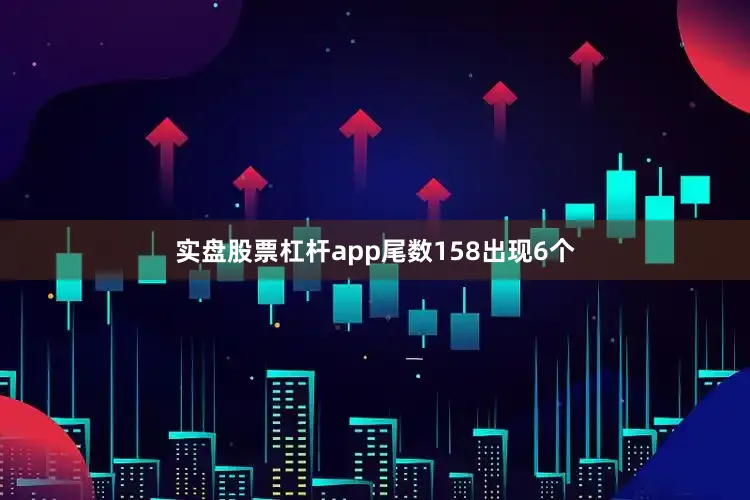 实盘股票杠杆app尾数158出现6个