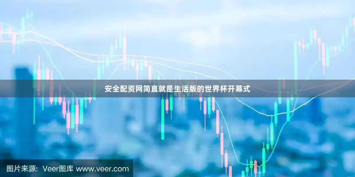 安全配资网简直就是生活版的世界杯开幕式