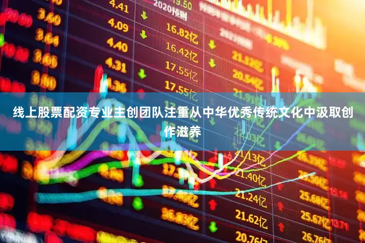 线上股票配资专业主创团队注重从中华优秀传统文化中汲取创作滋养