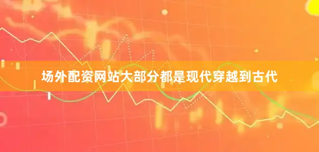 场外配资网站大部分都是现代穿越到古代