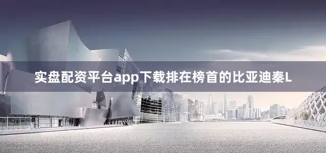 实盘配资平台app下载排在榜首的比亚迪秦L