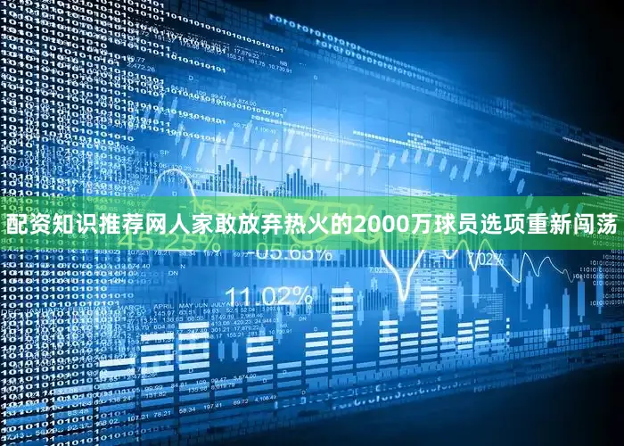 配资知识推荐网人家敢放弃热火的2000万球员选项重新闯荡