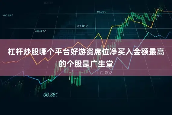 杠杆炒股哪个平台好游资席位净买入金额最高的个股是广生堂