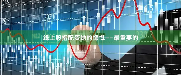 线上股指配资她的慷慨——最重要的