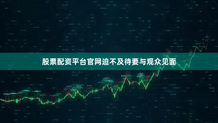 股票配资平台官网迫不及待要与观众见面