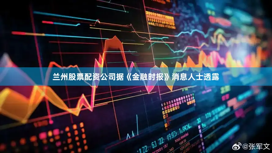 兰州股票配资公司据《金融时报》消息人士透露