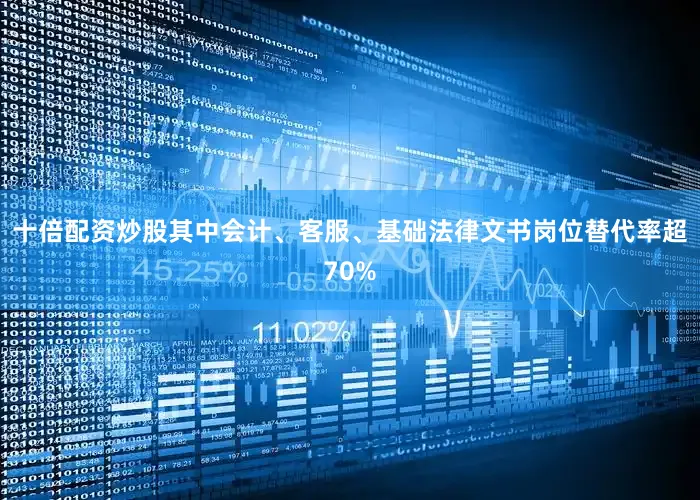 十倍配资炒股其中会计、客服、基础法律文书岗位替代率超70%