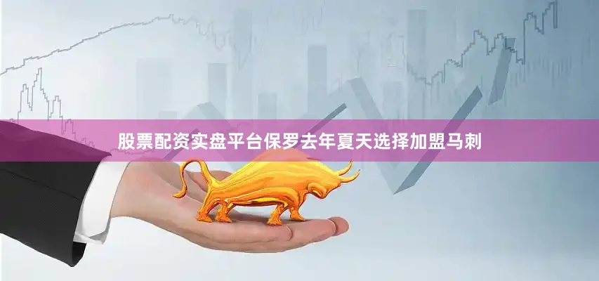 股票配资实盘平台保罗去年夏天选择加盟马刺