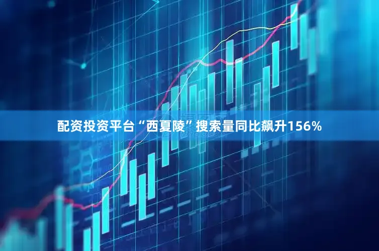 配资投资平台“西夏陵”搜索量同比飙升156%