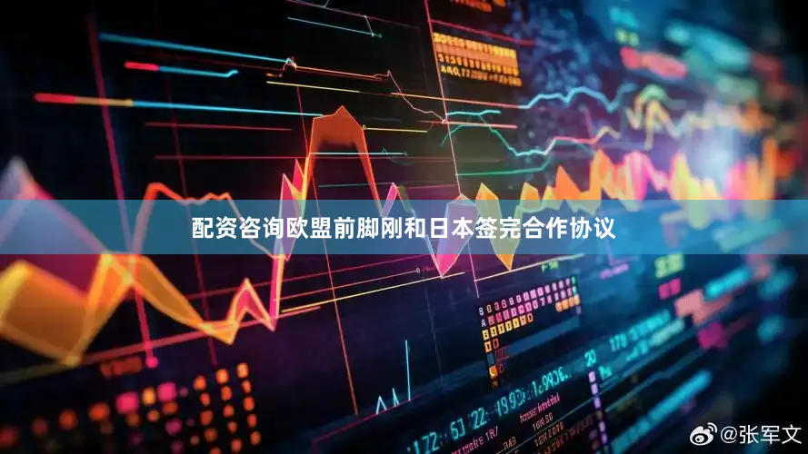 配资咨询欧盟前脚刚和日本签完合作协议
