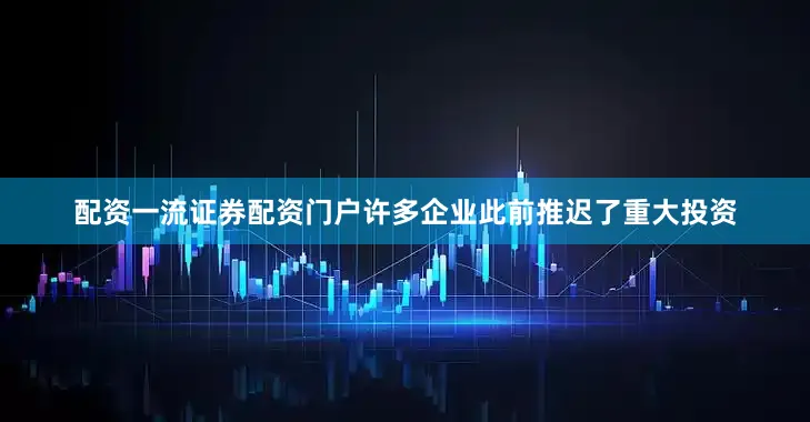 配资一流证券配资门户许多企业此前推迟了重大投资