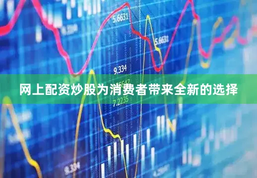 网上配资炒股为消费者带来全新的选择
