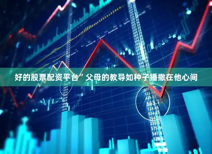 好的股票配资平台”父母的教导如种子播撒在他心间