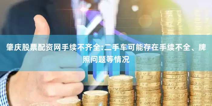 肇庆股票配资网手续不齐全:二手车可能存在手续不全、牌照问题等情况