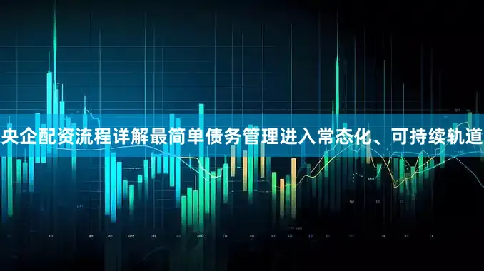 央企配资流程详解最简单债务管理进入常态化、可持续轨道