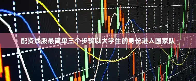 配资炒股最简单三个步骤以大学生的身份进入国家队