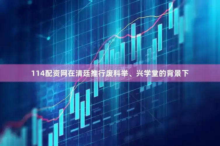 114配资网在清廷推行废科举、兴学堂的背景下