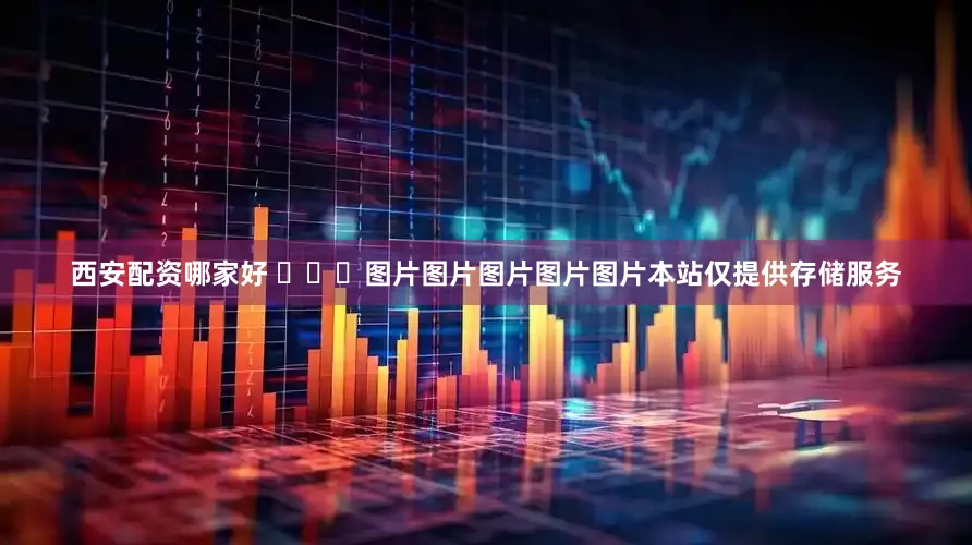 西安配资哪家好 ​​​图片图片图片图片图片本站仅提供存储服务
