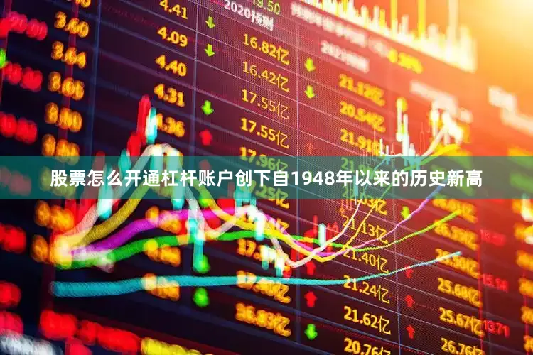 股票怎么开通杠杆账户创下自1948年以来的历史新高