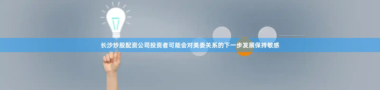 长沙炒股配资公司投资者可能会对美委关系的下一步发展保持敏感