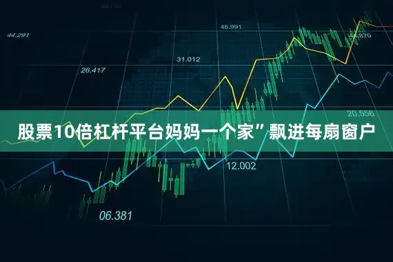 股票10倍杠杆平台妈妈一个家”飘进每扇窗户