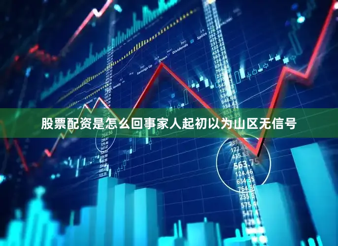 股票配资是怎么回事家人起初以为山区无信号