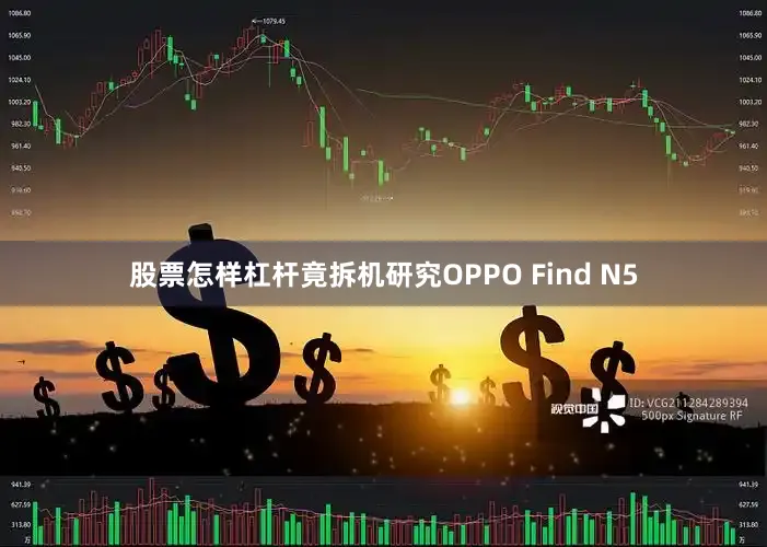 股票怎样杠杆竟拆机研究OPPO Find N5